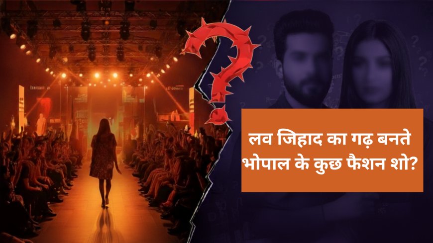 लव जिहाद का गढ़ बनते भोपाल के कुछ फैशन शो?